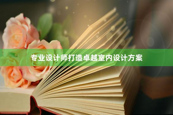 专业设计师打造卓越室内设计方案